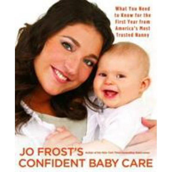 Pre-Owned Jo Frost's Confident Baby Care: What You Need to Know for the First Year from America's Most Trusted Nanny (Paperback) 1401309062 9781401309060