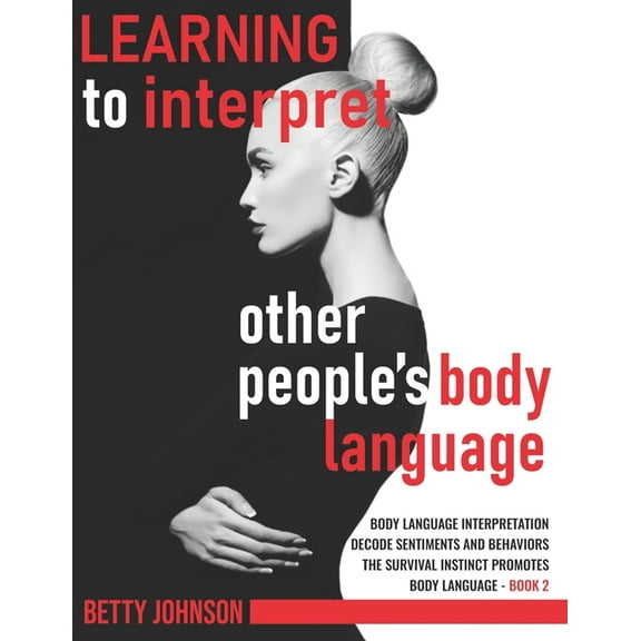 Learning to Interpret Other People's Body Language: Learning To Interpret Other People's Body Language: Body language interpretation - Decode sentiments and behaviors - The survival instinct promotes
