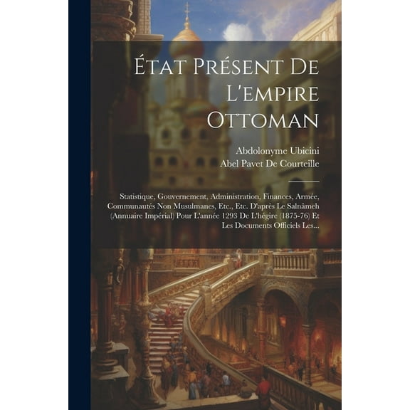 État Présent De L'empire Ottoman: Statistique, Gouvernement, Administration, Finances, Armée, Communautés Non Musulmanes, Etc., Etc. D'après Le Salnâmeh (Annuaire Impérial) Pour L'année 1293 De L'hégi