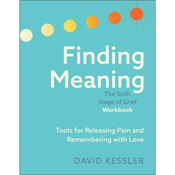 Finding Meaning: The Sixth Stage of Grief Workbook: Tools for Releasing Pain and Remembering with Love, (Paperback)