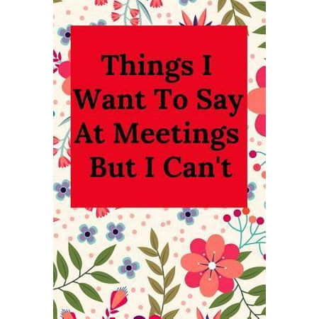 Things I Want to Say at Meetings But I Can't : Blank Lined Journal Coworker Notebook (Gag Gift for Your Not So Bright Friends and