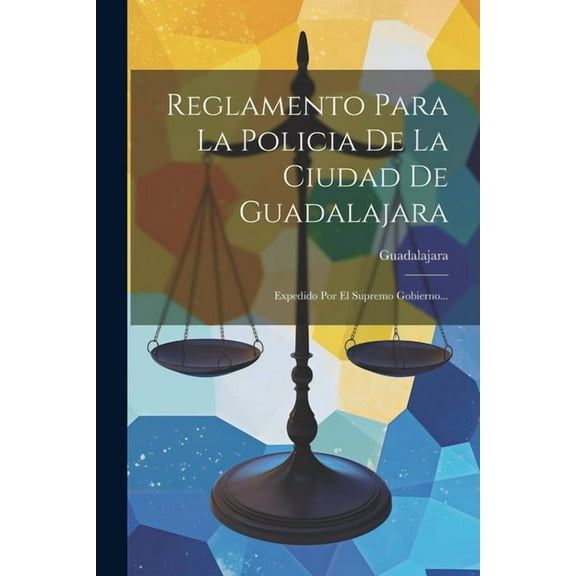 Reglamento Para La Policia De La Ciudad De Guadalajara : Expedido Por El Supremo Gobierno... (Paperback)