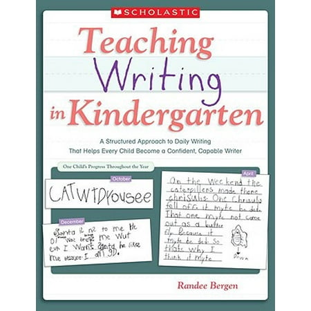 Teaching Writing in Kindergarten : A Structured Approach to Daily Writing That Helps Every Child Become a Confident, Capable
