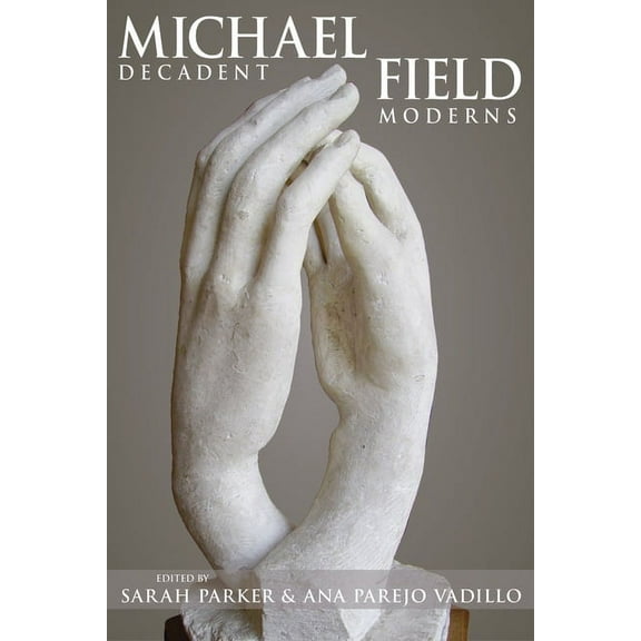 Series in Victorian Studies: Michael Field : Decadent Moderns (Hardcover)