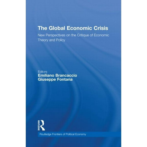 Routledge Frontiers of Political Economy The Global Economic Crisis: New Perspectives on the Critique of Economic Theory and Policy, Book 144, (Hardcover)