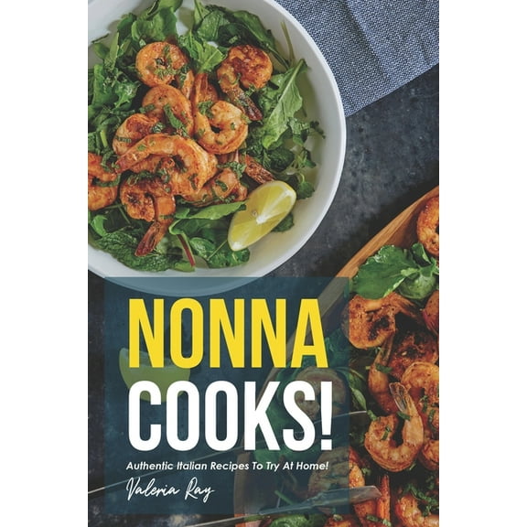Nonna Cooks!: Authentic Italian Recipes to Try at Home! (Paperback) by Valeria Ray