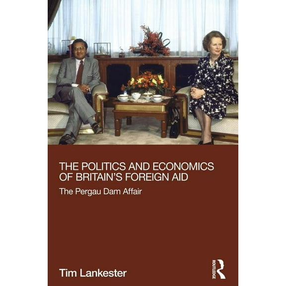 Routledge Explorations in Development St The Politics and Economics of Britain's Foreign Aid: The Pergau Dam Affair, (Paperback)