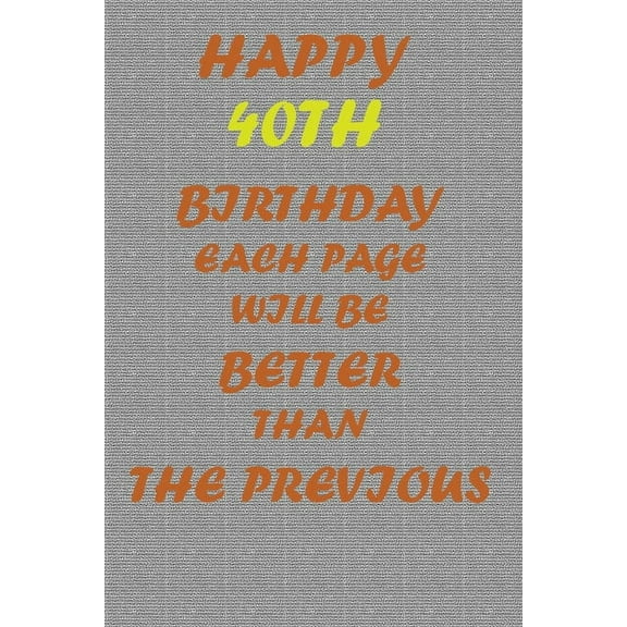 Happy 40th Birthday: Each page will be better than the previous one !!!, (Paperback)