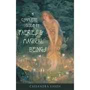 A Complete Guide to Faeries & Magical Beings