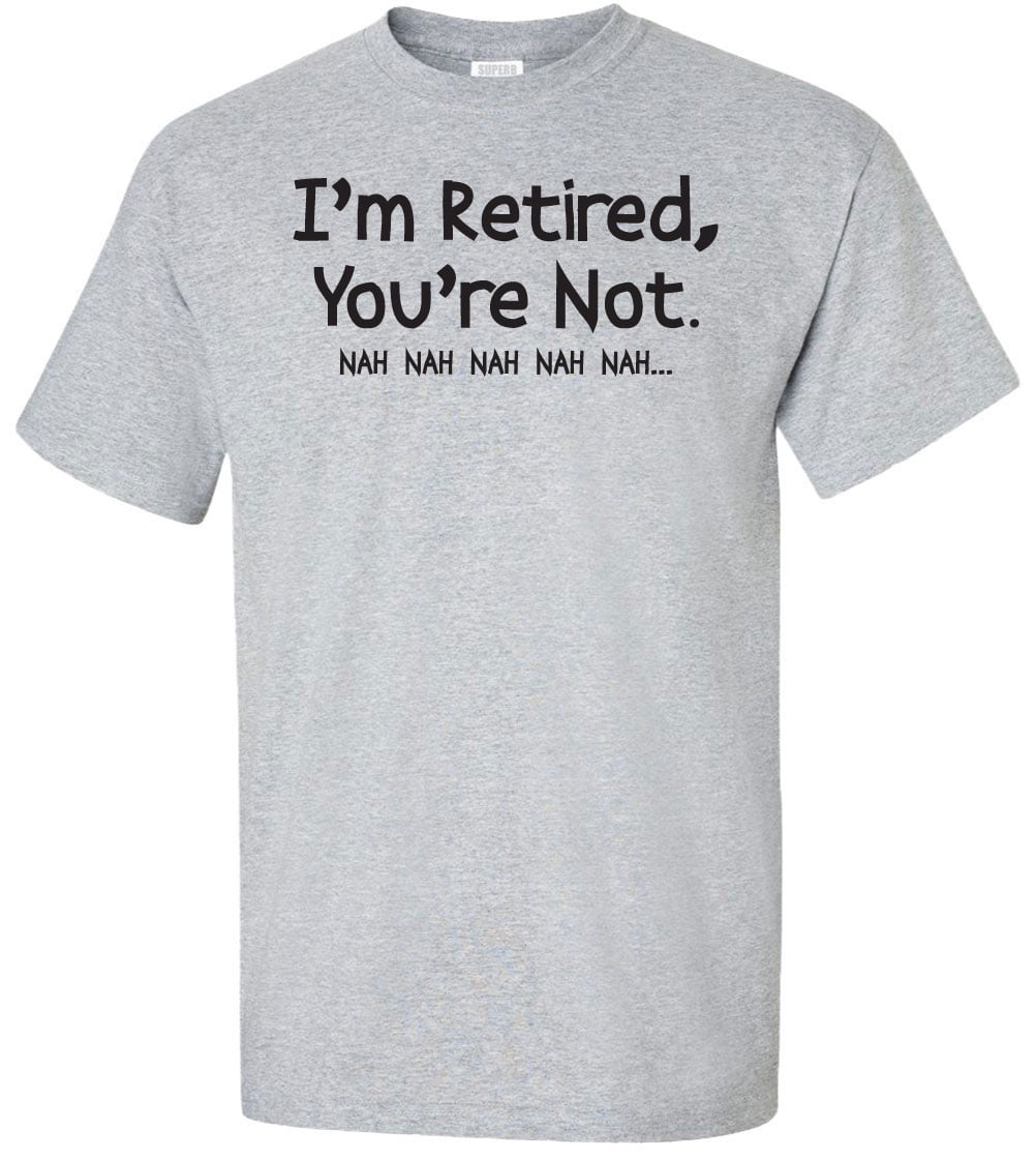 Superb Selection - I'm Retired, You're Not Nah Nah Nah Adult T-Shirt ...