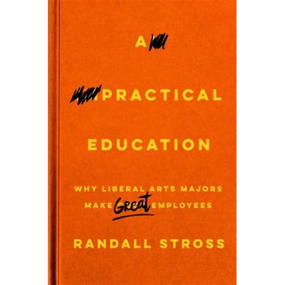 Pre-Owned A Practical Education: Why Liberal Arts Majors Make Great Employees (Hardcover) 080479748X 9780804797481