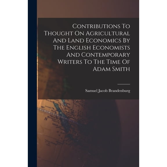 Contributions To Thought On Agricultural And Land Economics By The English Economists And Contemporary Writers To The Ti, (Paperback)