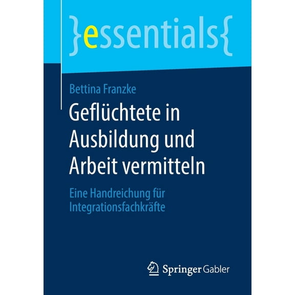 Essentials Geflüchtete in Ausbildung Und Arbeit Vermitteln: Eine Handreichung Für Integrationsfachkräfte, (Paperback)