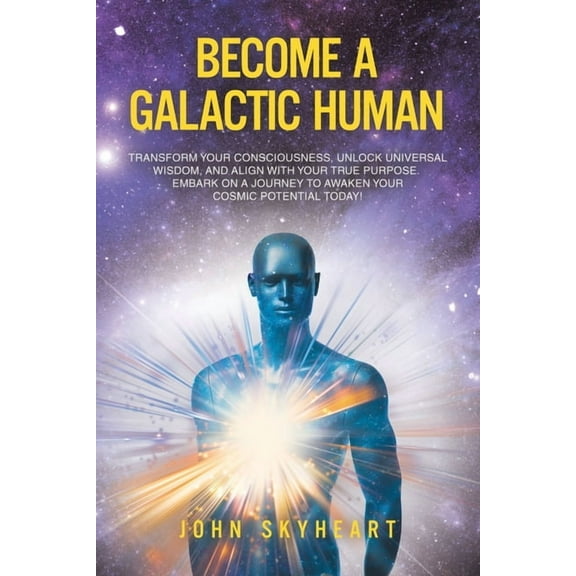 Become a Galactic Human: Transform your consciousness, unlock universal wisdom, and align with your true purpose. Embark, (Paperback)