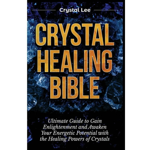 Crystal Healing Bible: Ultimate Guide to Gain Enlightenment and Awaken Your Energetic Potential with the Healing Powers , (Paperback)