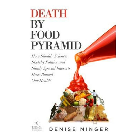 Death by Food Pyramid : How Shoddy Science, Sketchy Politics and Shady Special Interests Have Ruined Our