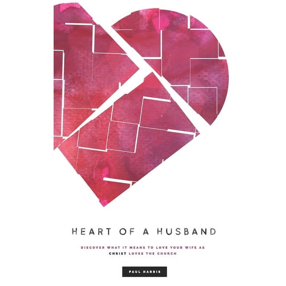 Heart Of A Husband: Discover What It Means To Love Your Wife Like Christ Loves The Church (Paperback)