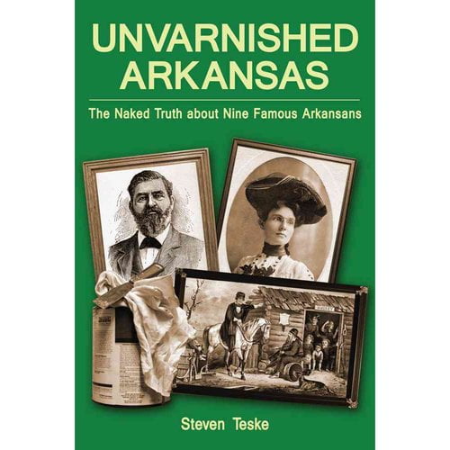 Unvarnished Arkansas: The Naked Truth about Nine Famous Arkansans