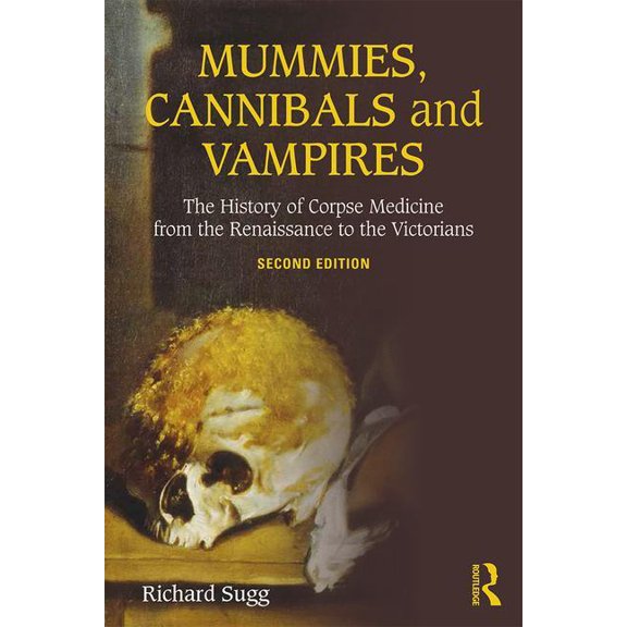 Mummies, Cannibals and Vampires: The History of Corpse Medicine from the Renaissance to the Victorians, (Paperback)