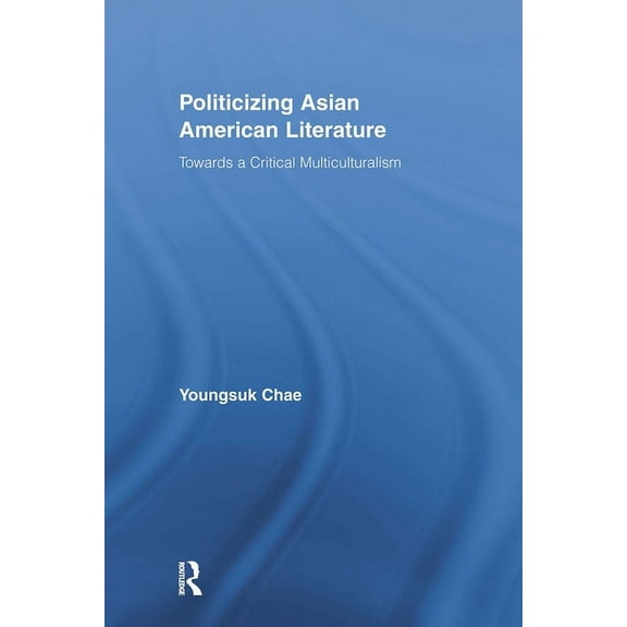 Studies in Asian Americans Politicizing Asian American Literature: Towards a Critical Multiculturalism, (Paperback)