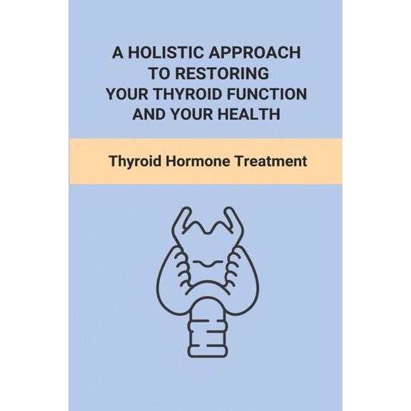 A Holistic Approach To Restoring Your Thyroid Function And Your Health : Thyroid Hormone Treatment: Thyroid Fix Itself (Paperback)