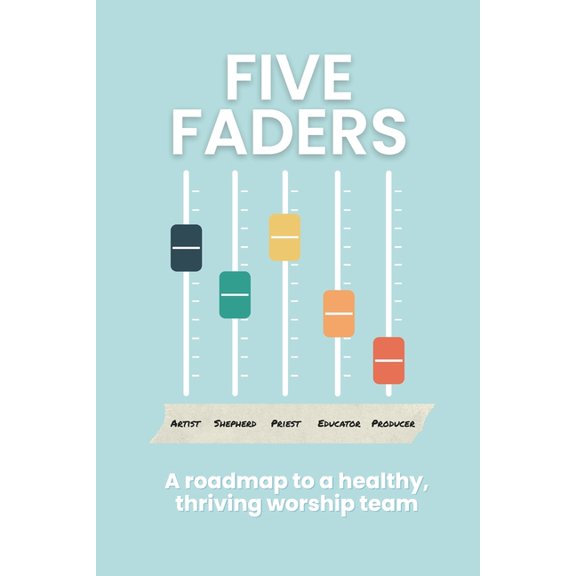 Five Faders: A roadmap to a healthy, thriving worship team, (Paperback)