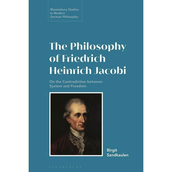 Bloomsbury Studies in Modern German Phil The Philosophy of Friedrich Heinrich Jacobi: On the Contradiction Between System and Freedom, (Paperback)