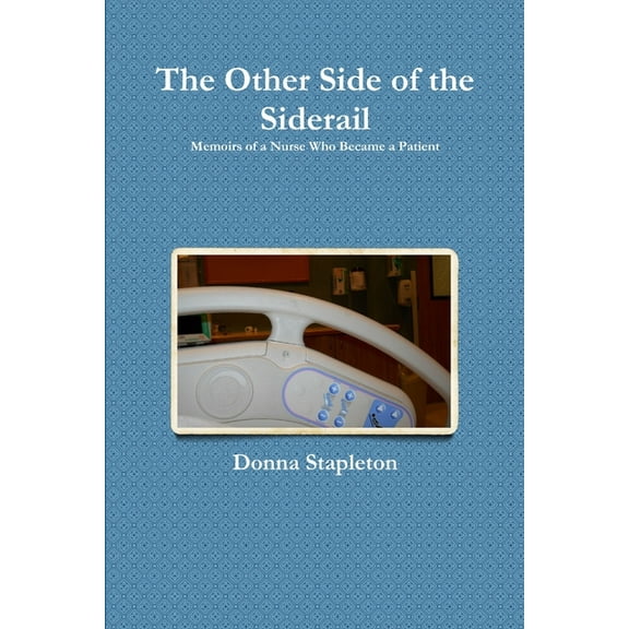 The Other Side of the Siderail: Memoirs of a Nurse Who Became a Patient, (Paperback)