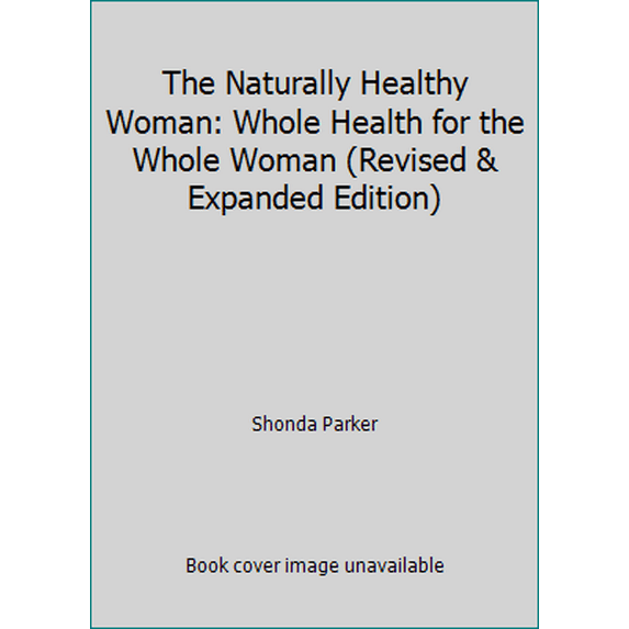 Pre-Owned The Naturally Healthy Woman: Whole Health for the Whole Woman (Revised & Expanded Edition) (Paperback) 1892513137 9781892513137