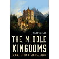 The Middle Kingdoms: A New History of Central Europe, (Hardcover)