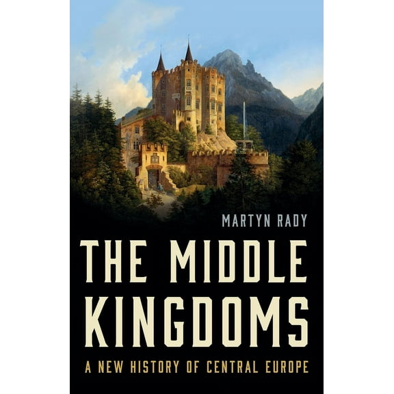 The Middle Kingdoms: A New History of Central Europe, (Hardcover)