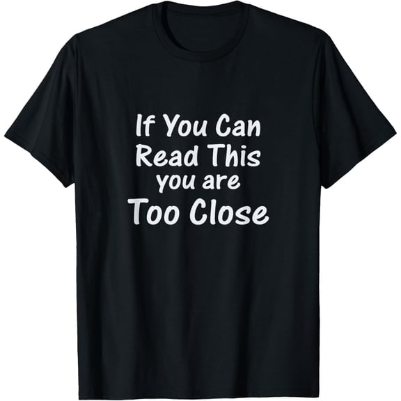 If you can read this You're Too Close T-Shirt