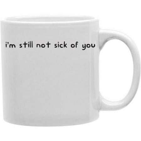 

I Am Still Not Sick Of You 11 oz Ceramic Coffee Mug