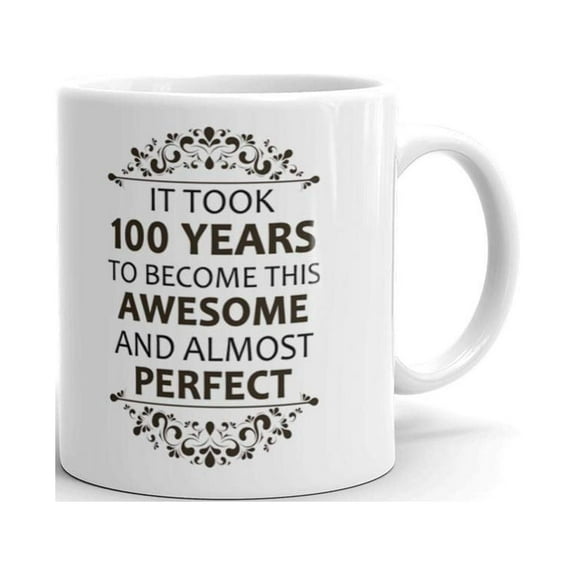 It Took 100 Years to be This Awesome and almost Perfect 100th Birthday Gifts Tea Cup Unique Ceramic Coffee Mug