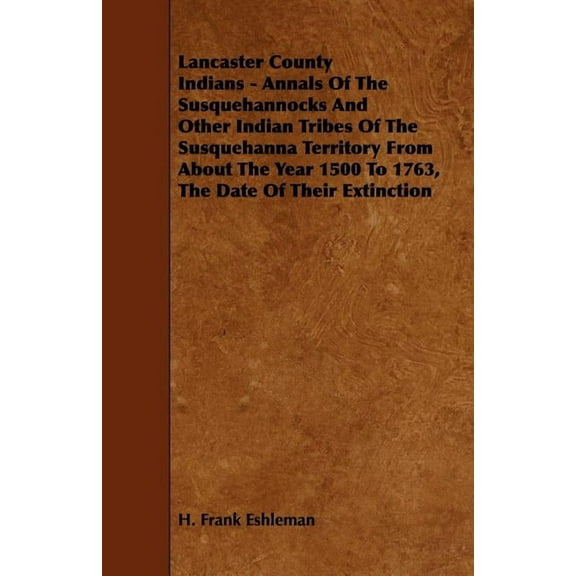 Lancaster County Indians - Annals of the Susquehannocks and Other Indian Tribes of the Susquehanna Territory from about , (Paperback)