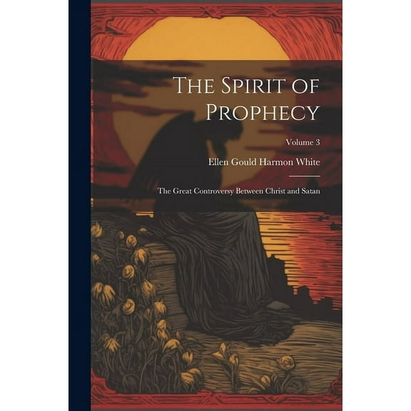 The Spirit of Prophecy: The Great Controversy Between Christ and Satan; Volume 3, (Paperback)