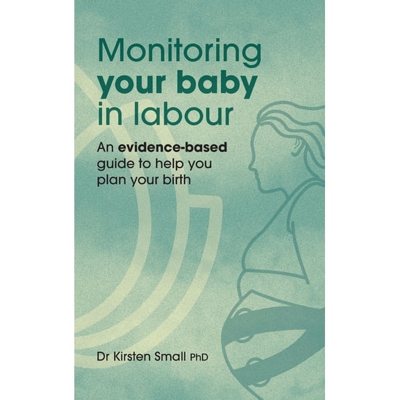 Monitoring Your Baby in Labour: An Evidence-Based Guide to Help Plan Your Birth, (Hardcover)