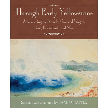 Through Early Yellowstone : Adventuring by Bicycle, Covered Wagon, Foot, Horseback, and