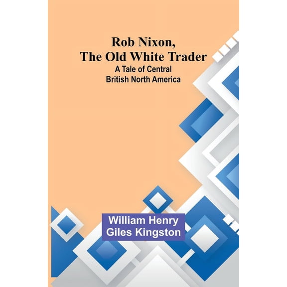 Rob Nixon, the Old White Trader: A Tale of Central British North America, (Paperback)