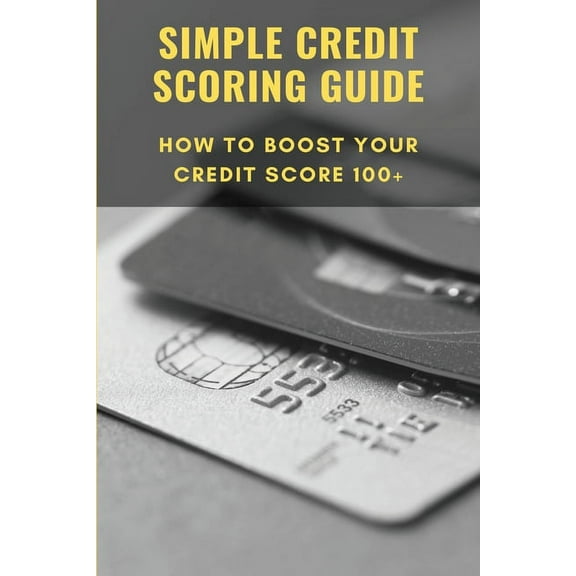 Simple Credit Scoring Guide : How To Boost Your Credit Score 100 : Credit Scoring For Risk Managers (Paperback)