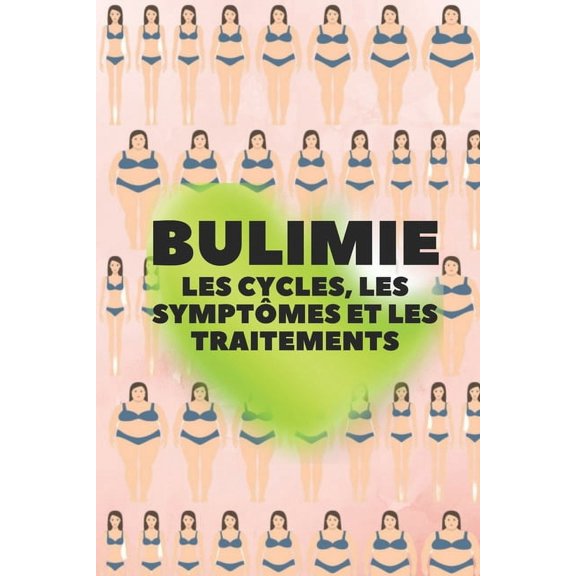 Bulimie: LES CYCLES, LES SYMPTÔMES ET LES TRAITEMENTS: Suis-je boulimique? Découvrez les causes, les cycles, les symptômes, la façon dont elle vous affecte et les traitements! (Paperback)