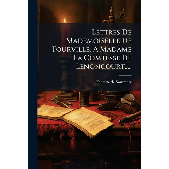 Lettres De Mademoiselle De Tourville, A Madame La Comtesse De Lenoncourt....., (Paperback)