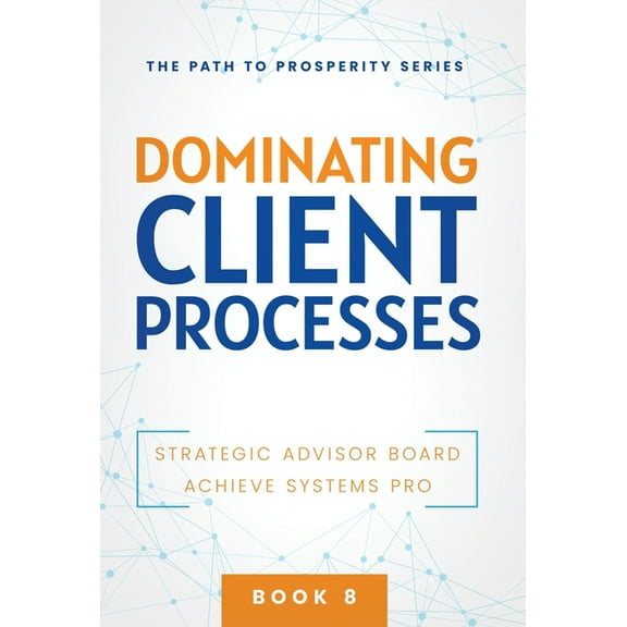 The Path to Prosperity Dominating Client Processes, Book 8, (Hardcover)