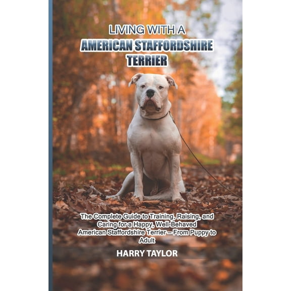 Living with a American Staffordshire Terrier: The Complete Guide to Training, Raising, and Caring for a Happy, Well-Beha, (Paperback)
