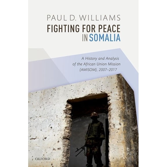 Fighting for Peace in Somalia: A History and Analysis of the African Union Mission (Amisom), 2007-2017, (Hardcover)
