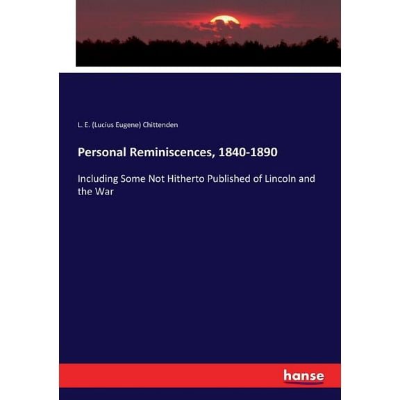 Personal Reminiscences, 1840-1890: Including Some Not Hitherto Published of Lincoln and the War, (Paperback)