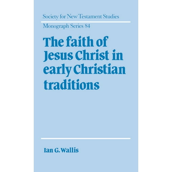 Society for New Testament Studies Monogr The Faith of Jesus Christ in Early Christian Traditions, Book 84, (Hardcover)