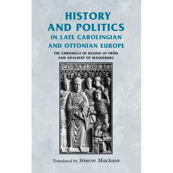 Manchester Medieval Sources History and Politics in Late Carolingian and Ottonian Europe: The Chronicle of Regino of Prüm and Adalbert of Magdeburg, (Hardcover)