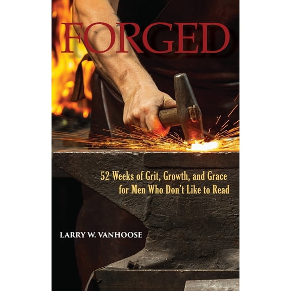 Forged: 52 Weeks of Grit, Growth, and Grace for Men Who Don't Like to Read, (Paperback)