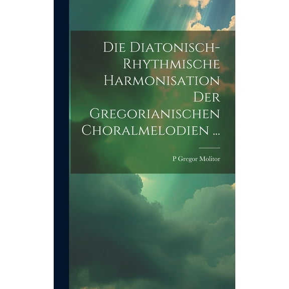 Die Diatonisch-Rhythmische Harmonisation Der Gregorianischen Choralmelodien ... (Hardcover)